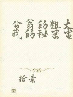 公翁的粗大放进我的秘密电影封面