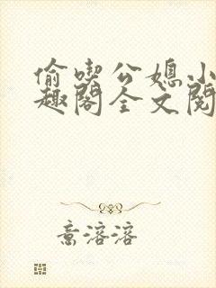 偷吃公媳小说笔趣阁全文阅读