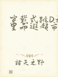 穿戴式跳D放在里面逛超市作文