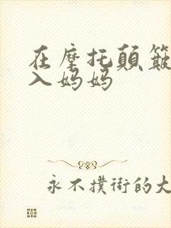 在摩托颠簸中进入妈妈