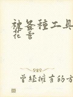 被各种工具调教花蒂封面