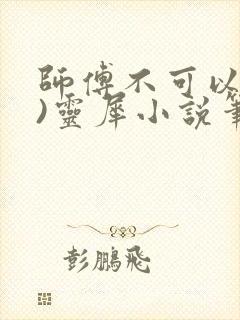 师傅不可以(限)灵犀小说笔趣阁