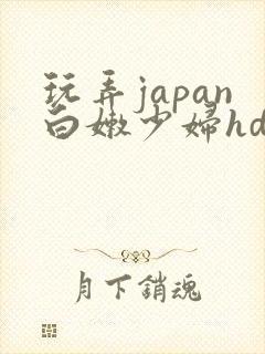 玩弄japan白嫩少妇hd小说