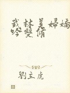 武林美妇娇呻浪吟双修