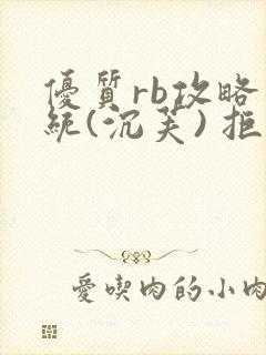 优质rb攻略系统(沉芙) 拒绝改写