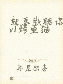 就喜欢听你叫1v1烤鱼猫