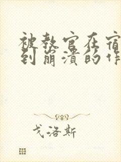 被教官在宿舍C到崩溃的作文迷彩