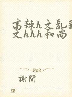 高辣h文乱乳h文hhh和尚封面