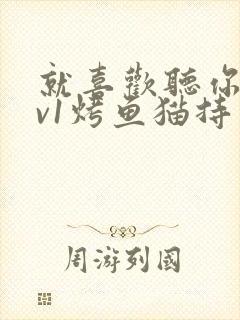 就喜欢听你叫1v1烤鱼猫持竿钓鱼