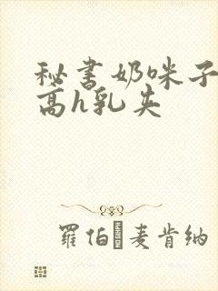 秘书奶咪子真大高h乳夹封面