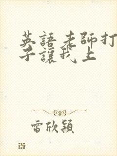 英语老师打开扣子让我上