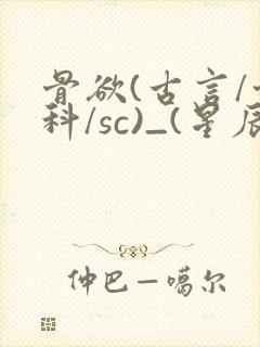 骨欲(古言/骨科/sc)_(星辰鲸落)_最新章