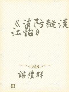 《消防糙汉vs江怡》