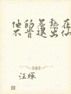 他的炙热在我那不肯退出仙侠