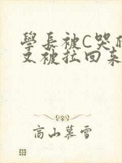 学长被C哭爬走又被拉回来