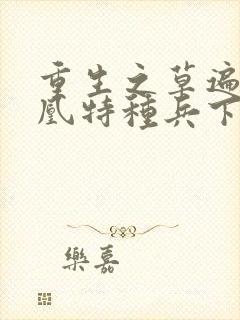 重生之草遍火凤凰特种兵下载