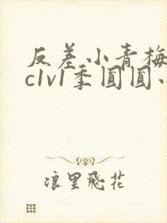 反差小青梅不经c1v1季圆圆小说