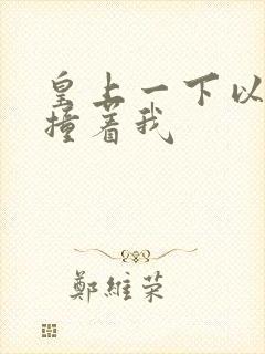 皇上一下以下的撞着我