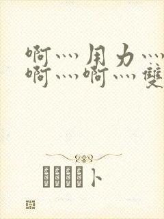 啊灬用力灬啊灬啊灬啊灬双男主