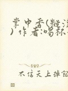 掌中香(糙汉 ) 作者:喝杯奶茶