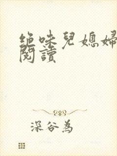 绝味儿媳妇免费阅读