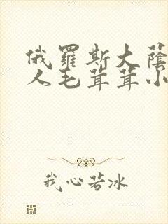 俄罗斯大荫蒂女人毛茸茸小说