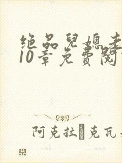 绝品儿媳老马第10章免费阅读