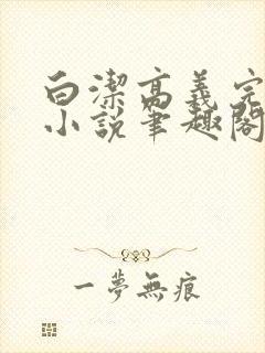 白洁高义完整版小说笔趣阁在线阅读