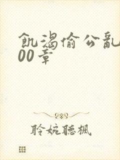 饥渴偷公乱第400章