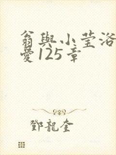 翁与小莹浴室欢爱125章