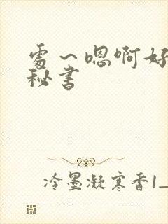 处～嗯啊好猛h秘书