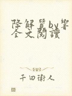 降解质by响耳全文阅读