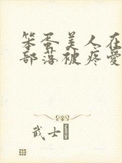 笨蛋美人在兽人部落被疼爱的日子