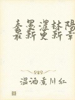 秦墨浓林阳免费最新更新章节