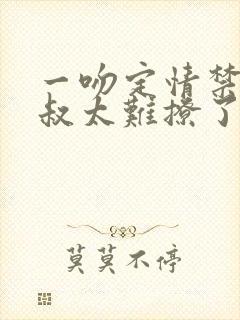 一吻定情禁欲小叔太难撩了