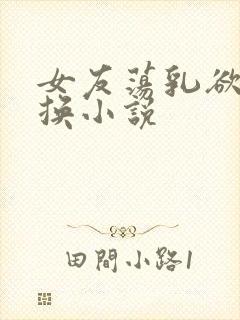 女友荡乳欲伦交换小说