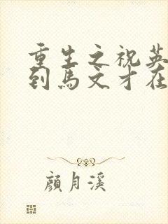 重生之祝英台遇到马文才在线阅读