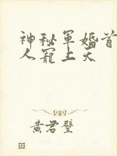 神秘军婚首长大人宠上天