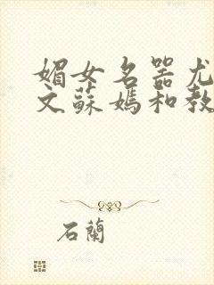 媚女名器尤物h文苏嫣和教官