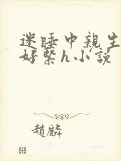 迷睡中亲生乖女好紧h小说