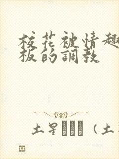 校花被情趣店老板的调教