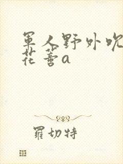 军人野外吮她的花蒂a封面