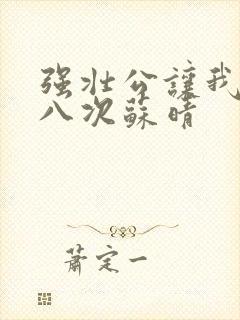 强壮公让我高潮八次苏晴