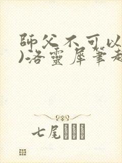 师父不可以(限)洛灵犀笔趣阁