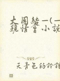 大团结—(—)亲情会小说