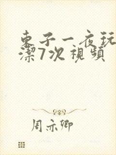 东子一夜玩弄白洁7次视频