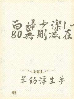 白妇少洁1~180无删减在线阅读