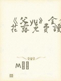 《父yu》金银花露免费读书