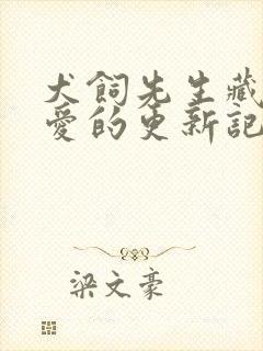 犬饲先生藏不住爱的更新记录