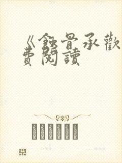 《蚀骨承欢》免费阅读